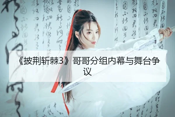 《披荆斩棘3》哥哥分组内幕与舞台争议